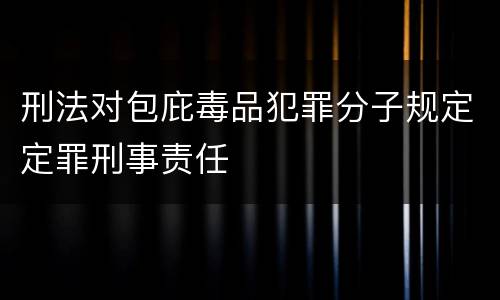 刑法对包庇毒品犯罪分子规定定罪刑事责任