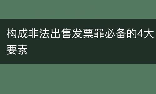 构成非法出售发票罪必备的4大要素