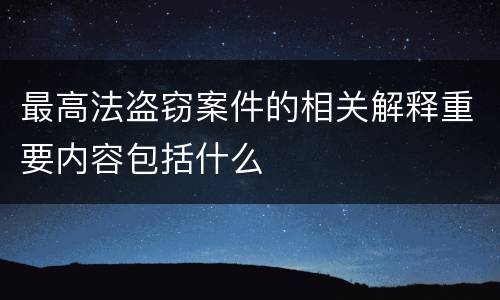 最高法盗窃案件的相关解释重要内容包括什么