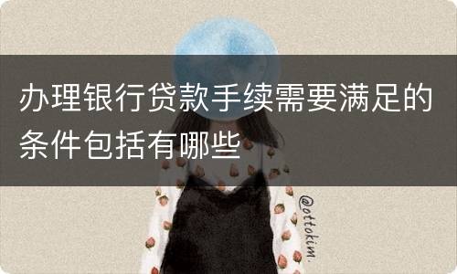 办理银行贷款手续需要满足的条件包括有哪些