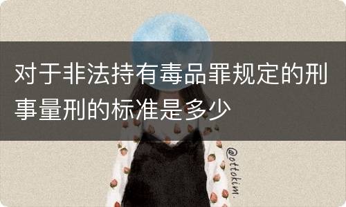 对于非法持有毒品罪规定的刑事量刑的标准是多少