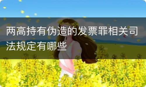 两高持有伪造的发票罪相关司法规定有哪些