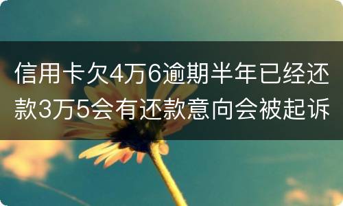 信用卡欠4万6逾期半年已经还款3万5会有还款意向会被起诉么