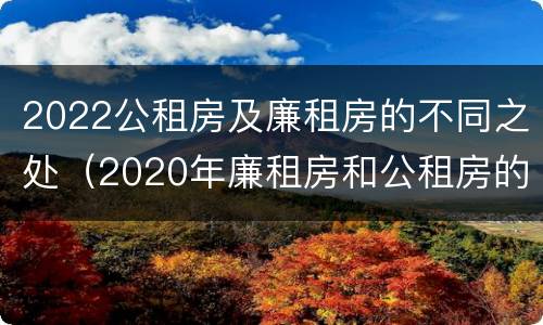 2022公租房及廉租房的不同之处（2020年廉租房和公租房的区别）