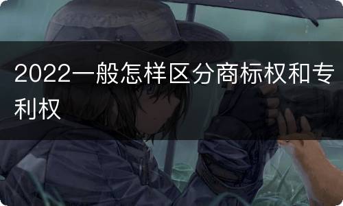 2022一般怎样区分商标权和专利权