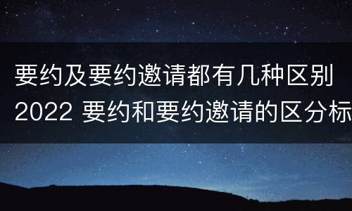 要约及要约邀请都有几种区别2022 要约和要约邀请的区分标准