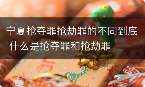 宁夏抢夺罪抢劫罪的不同到底 什么是抢夺罪和抢劫罪