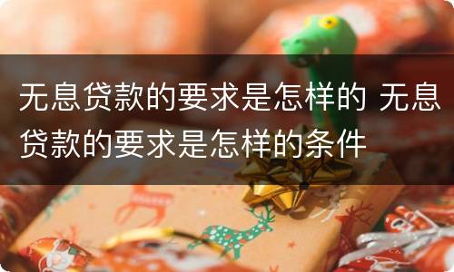 无息贷款的要求是怎样的 无息贷款的要求是怎样的条件