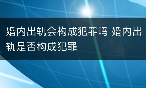 婚内出轨会构成犯罪吗 婚内出轨是否构成犯罪