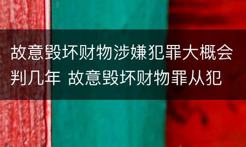 故意毁坏财物涉嫌犯罪大概会判几年 故意毁坏财物罪从犯