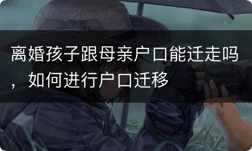 离婚孩子跟母亲户口能迁走吗，如何进行户口迁移
