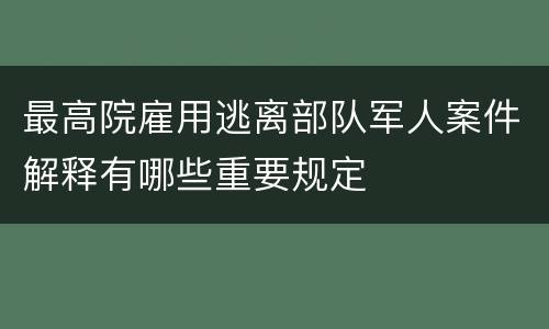 最高院雇用逃离部队军人案件解释有哪些重要规定