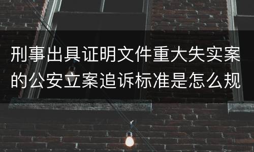 刑事出具证明文件重大失实案的公安立案追诉标准是怎么规定