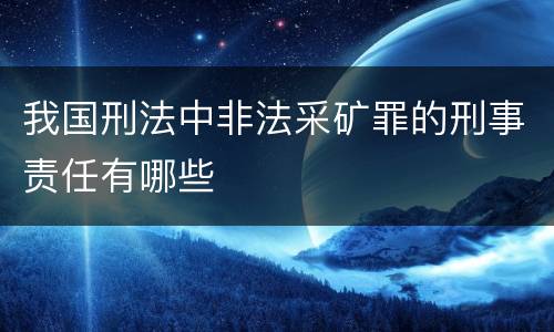 我国刑法中非法采矿罪的刑事责任有哪些