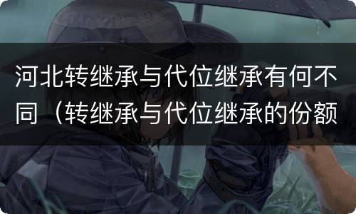 河北转继承与代位继承有何不同（转继承与代位继承的份额有什么区别）