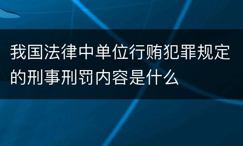 我国法律中单位行贿犯罪规定的刑事刑罚内容是什么