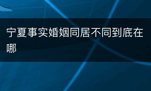 宁夏事实婚姻同居不同到底在哪