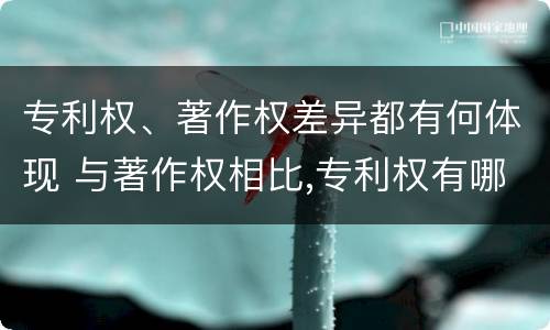 专利权、著作权差异都有何体现 与著作权相比,专利权有哪些特征