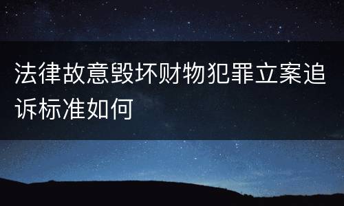法律故意毁坏财物犯罪立案追诉标准如何
