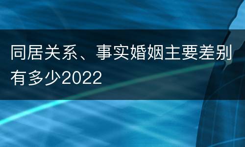 同居关系、事实婚姻主要差别有多少2022