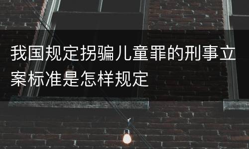 我国规定拐骗儿童罪的刑事立案标准是怎样规定