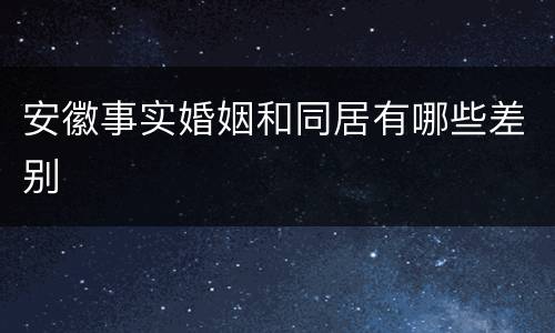 安徽事实婚姻和同居有哪些差别