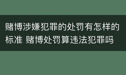 赌博涉嫌犯罪的处罚有怎样的标准 赌博处罚算违法犯罪吗