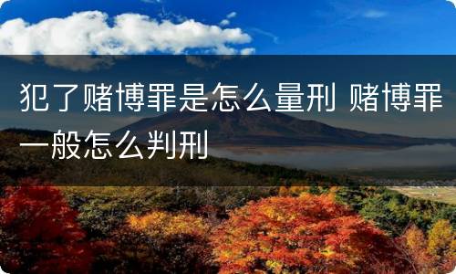 犯了赌博罪是怎么量刑 赌博罪一般怎么判刑
