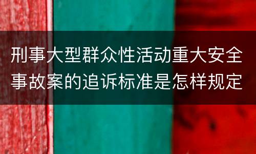 刑事大型群众性活动重大安全事故案的追诉标准是怎样规定