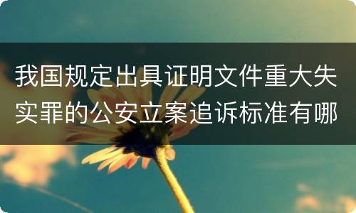我国规定出具证明文件重大失实罪的公安立案追诉标准有哪些规定