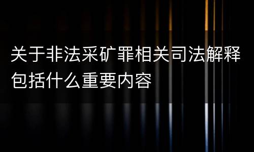 关于非法采矿罪相关司法解释包括什么重要内容