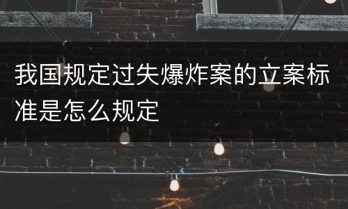 我国规定过失爆炸案的立案标准是怎么规定