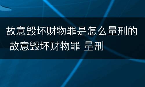 故意毁坏财物罪是怎么量刑的 故意毁坏财物罪 量刑
