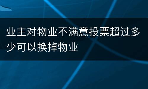 业主对物业不满意投票超过多少可以换掉物业