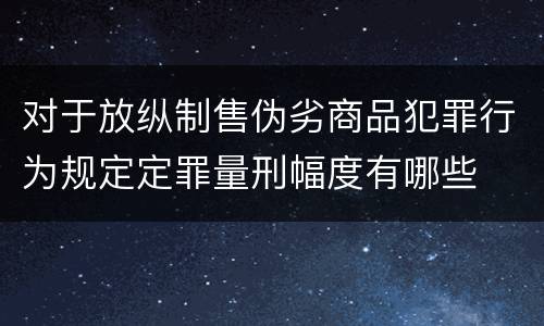 对于放纵制售伪劣商品犯罪行为规定定罪量刑幅度有哪些