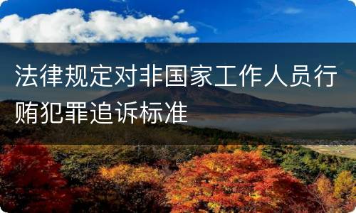 法律规定对非国家工作人员行贿犯罪追诉标准