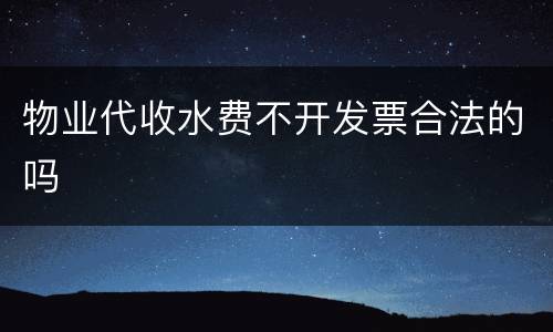 物业代收水费不开发票合法的吗