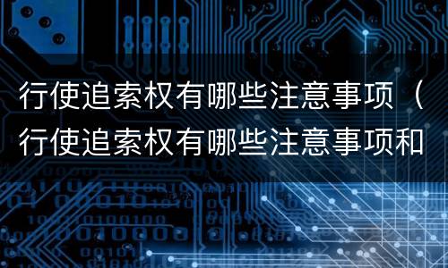 行使追索权有哪些注意事项（行使追索权有哪些注意事项和要求）