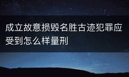 成立故意损毁名胜古迹犯罪应受到怎么样量刑