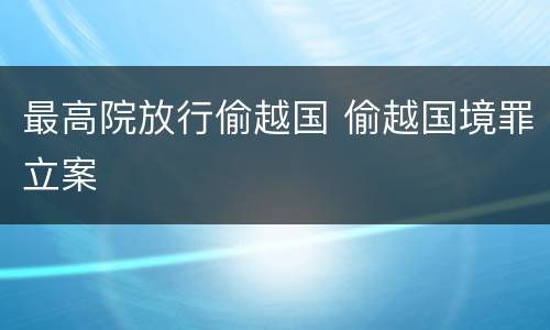 最高院放行偷越国 偷越国境罪立案