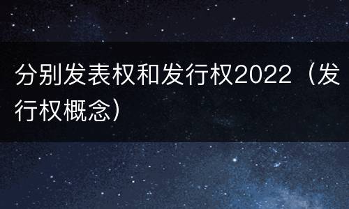 分别发表权和发行权2022（发行权概念）