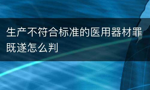 生产不符合标准的医用器材罪既遂怎么判