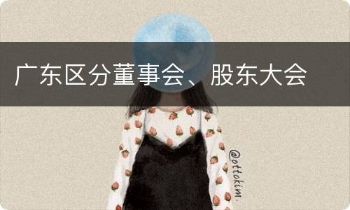 广东区分董事会、股东大会