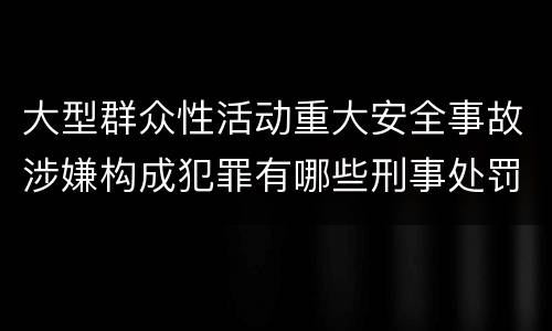 大型群众性活动重大安全事故涉嫌构成犯罪有哪些刑事处罚