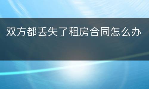 双方都丢失了租房合同怎么办