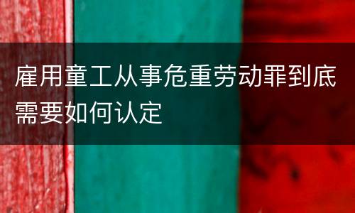 雇用童工从事危重劳动罪到底需要如何认定