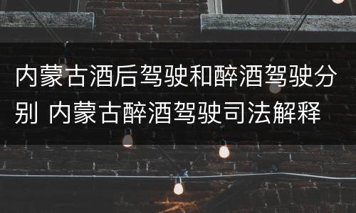 内蒙古酒后驾驶和醉酒驾驶分别 内蒙古醉酒驾驶司法解释