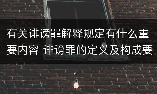 有关诽谤罪解释规定有什么重要内容 诽谤罪的定义及构成要件
