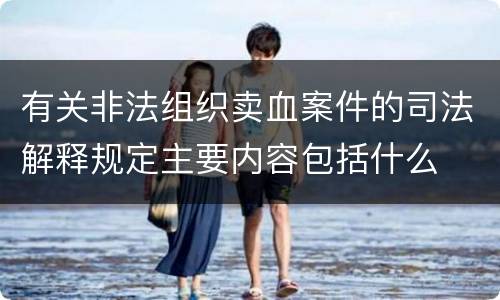 有关非法组织卖血案件的司法解释规定主要内容包括什么