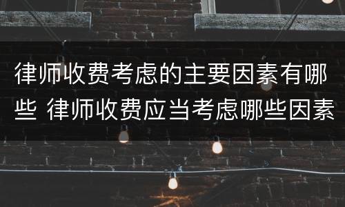 律师收费考虑的主要因素有哪些 律师收费应当考虑哪些因素